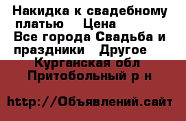 Накидка к свадебному платью  › Цена ­ 3 000 - Все города Свадьба и праздники » Другое   . Курганская обл.,Притобольный р-н